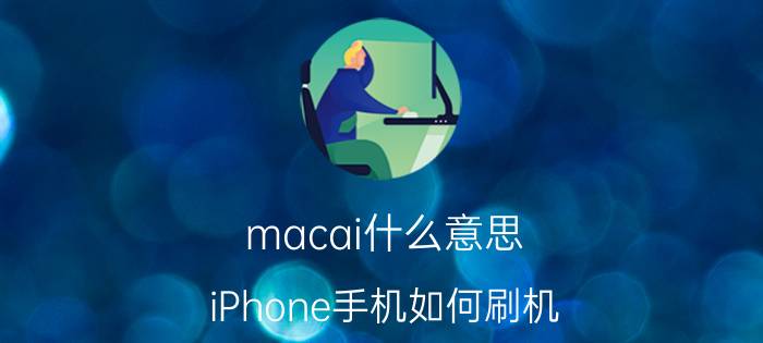 macai什么意思 iPhone手机如何刷机？